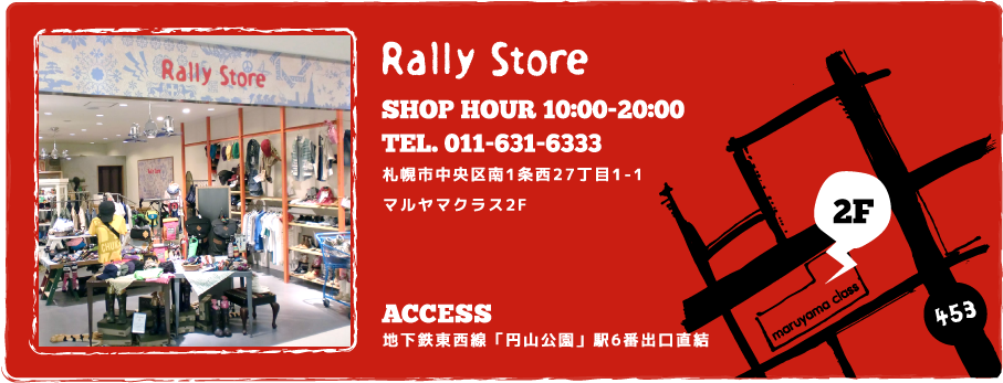 Rally Store 札幌市中央区南1条西27丁目1-1
マルヤマクラス2F SHOP HOUR 10:00-20:00 TEL 011-631-6333