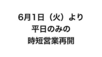 6月1日（火）より平日のみの時短営業再開のお知らせ