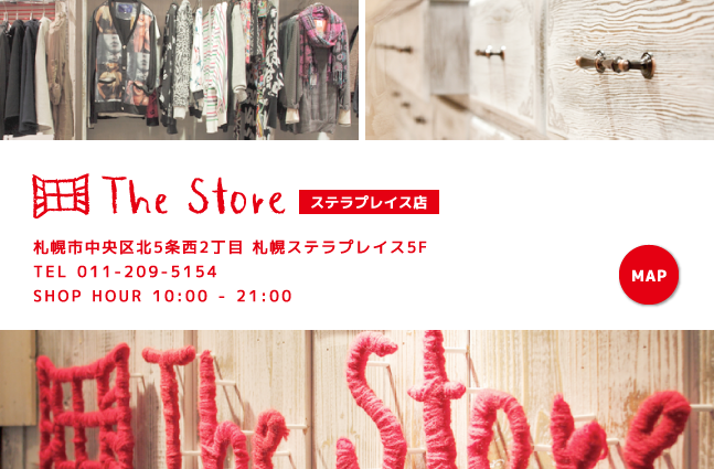 The Store 札幌市中央区北5条西2丁目 札幌ステラプレイス5F　TEL 011-209-5154　SHOP HOUR 10:00 - 21:00